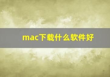 mac下载什么软件好