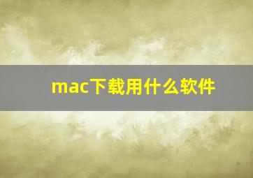 mac下载用什么软件