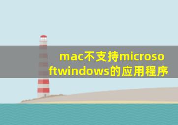 mac不支持microsoftwindows的应用程序