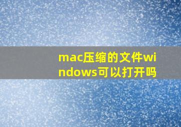 mac压缩的文件windows可以打开吗