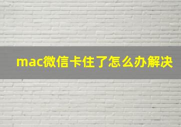 mac微信卡住了怎么办解决