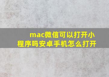 mac微信可以打开小程序吗安卓手机怎么打开