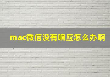 mac微信没有响应怎么办啊