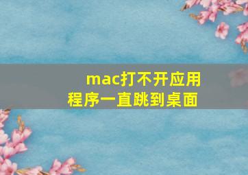 mac打不开应用程序一直跳到桌面