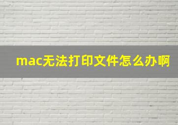 mac无法打印文件怎么办啊