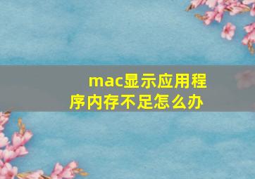 mac显示应用程序内存不足怎么办