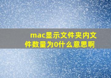 mac显示文件夹内文件数量为0什么意思啊