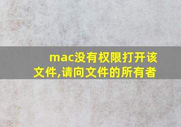 mac没有权限打开该文件,请向文件的所有者