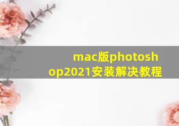 mac版photoshop2021安装解决教程