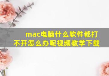 mac电脑什么软件都打不开怎么办呢视频教学下载