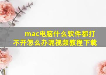 mac电脑什么软件都打不开怎么办呢视频教程下载