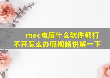 mac电脑什么软件都打不开怎么办呢视频讲解一下