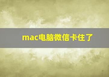 mac电脑微信卡住了