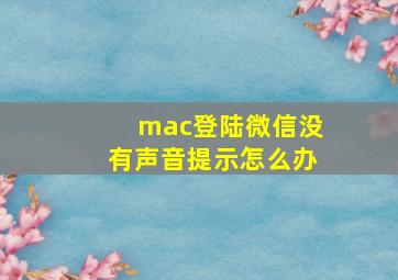 mac登陆微信没有声音提示怎么办