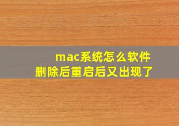 mac系统怎么软件删除后重启后又出现了