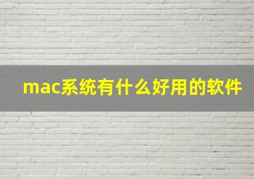 mac系统有什么好用的软件