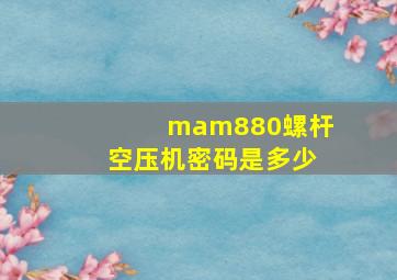 mam880螺杆空压机密码是多少