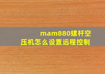 mam880螺杆空压机怎么设置远程控制