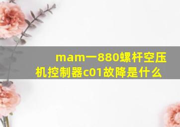 mam一880螺杆空压机控制器c01故降是什么