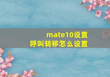 mate10设置呼叫转移怎么设置