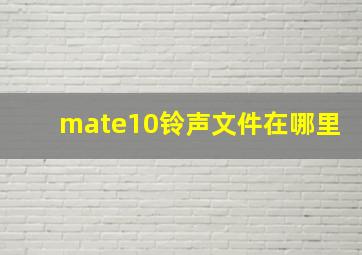 mate10铃声文件在哪里