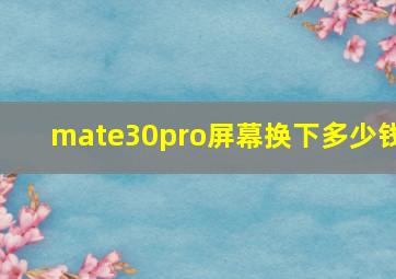 mate30pro屏幕换下多少钱