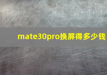 mate30pro换屏得多少钱