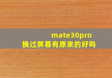 mate30pro换过屏幕有原来的好吗