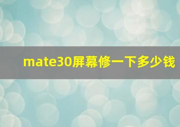 mate30屏幕修一下多少钱