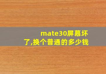 mate30屏幕坏了,换个普通的多少钱