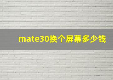 mate30换个屏幕多少钱