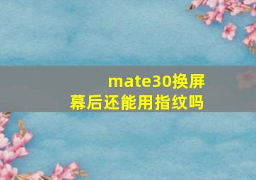 mate30换屏幕后还能用指纹吗