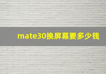 mate30换屏幕要多少钱