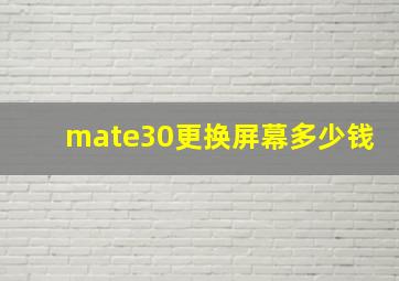 mate30更换屏幕多少钱