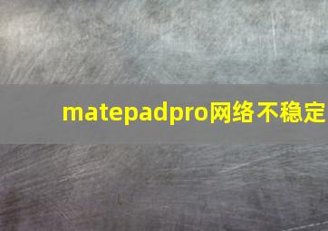 matepadpro网络不稳定