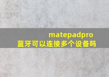 matepadpro蓝牙可以连接多个设备吗