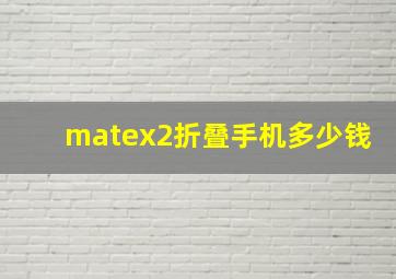 matex2折叠手机多少钱