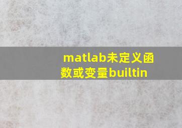 matlab未定义函数或变量builtin