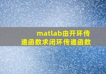 matlab由开环传递函数求闭环传递函数