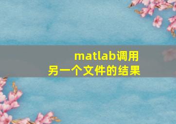 matlab调用另一个文件的结果