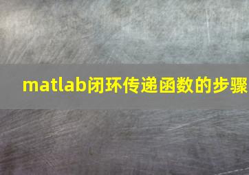 matlab闭环传递函数的步骤