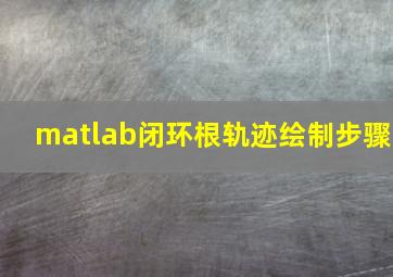 matlab闭环根轨迹绘制步骤