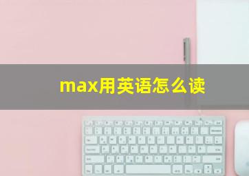 max用英语怎么读