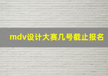 mdv设计大赛几号截止报名