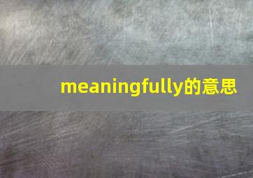 meaningfully的意思