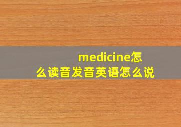 medicine怎么读音发音英语怎么说