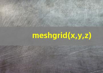 meshgrid(x,y,z)