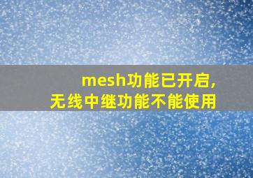 mesh功能已开启,无线中继功能不能使用