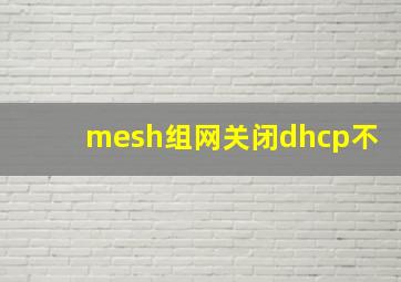 mesh组网关闭dhcp不