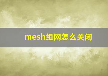 mesh组网怎么关闭